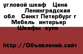 угловой шкаф › Цена ­ 15 000 - Ленинградская обл., Санкт-Петербург г. Мебель, интерьер » Шкафы, купе   